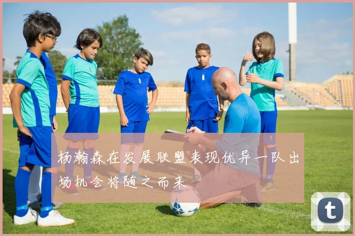 杨瀚森在发展联盟表现优异一队出场机会将随之而来