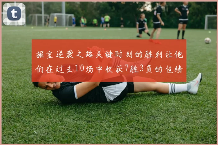 掘金逆袭之路关键时刻的胜利让他们在过去10场中收获7胜3负的佳绩