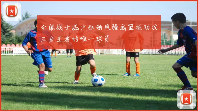 全能战士威少独领风骚成篮板助攻三分王者的唯一球员