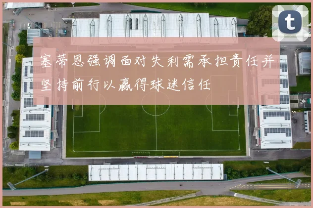 塞蒂恩强调面对失利需承担责任并坚持前行以赢得球迷信任