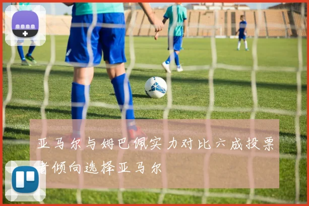 亚马尔与姆巴佩实力对比六成投票者倾向选择亚马尔