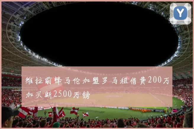维拉前锋马伦加盟罗马租借费200万加买断2500万镑