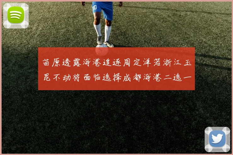 苗原透露海港追逐周定洋若浙江玉昆不动将面临选择成都海港二选一