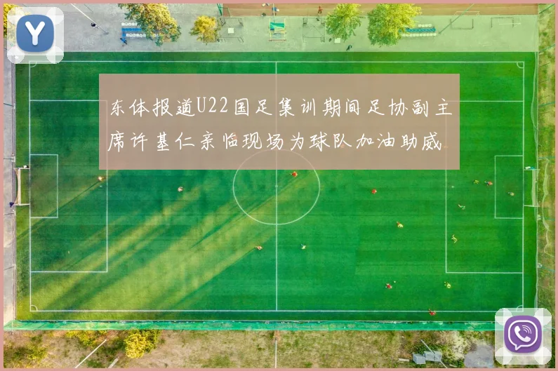 东体报道U22国足集训期间足协副主席许基仁亲临现场为球队加油助威