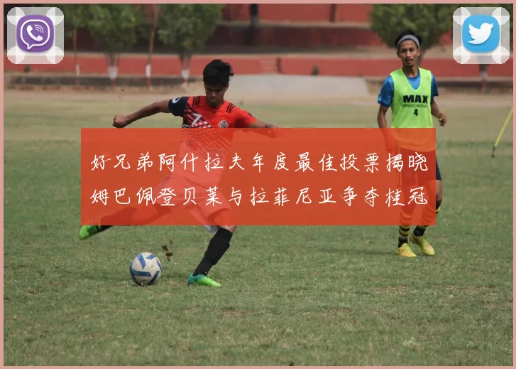 好兄弟阿什拉夫年度最佳投票揭晓姆巴佩登贝莱与拉菲尼亚争夺桂冠