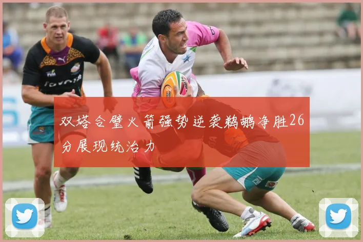双塔合璧火箭强势逆袭鹈鹕净胜26分展现统治力