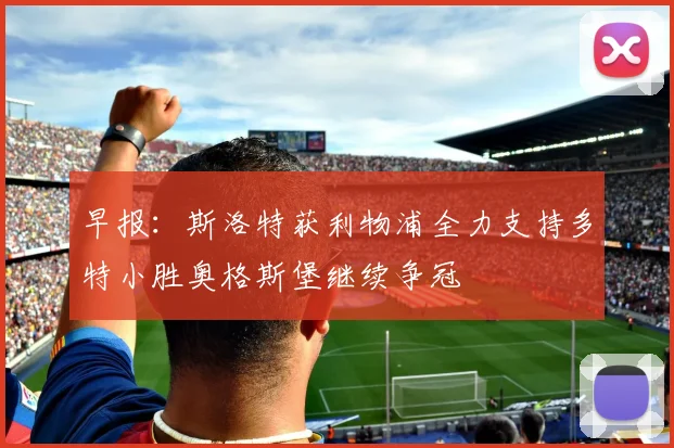 早报：斯洛特获利物浦全力支持多特小胜奥格斯堡继续争冠