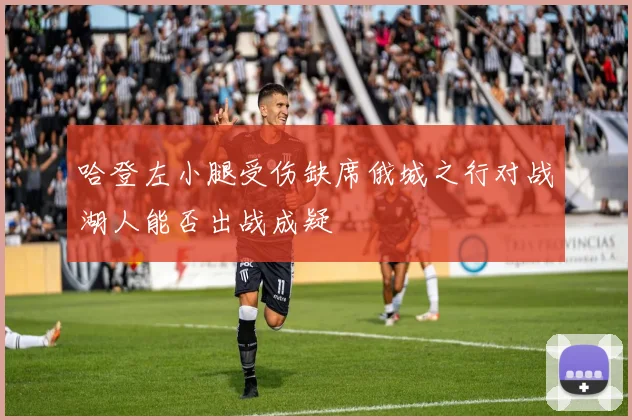 哈登左小腿受伤缺席俄城之行对战湖人能否出战成疑