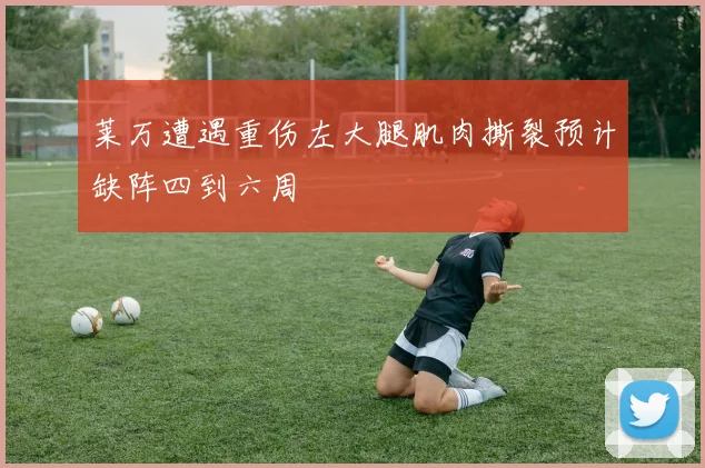 莱万遭遇重伤左大腿肌肉撕裂预计缺阵四到六周