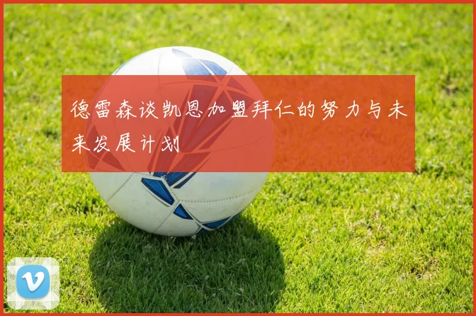 德雷森谈凯恩加盟拜仁的努力与未来发展计划