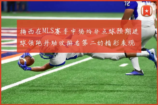 梅西在MLS赛季中场均非点球预期进球领跑并助攻排名第二的精彩表现