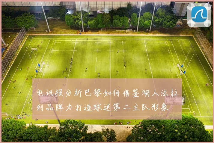 电讯报分析巴黎如何借鉴湖人法拉利品牌力打造球迷第二主队形象