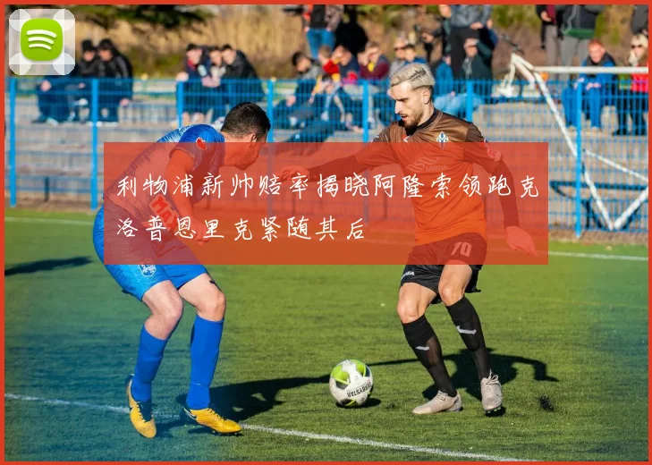 利物浦新帅赔率揭晓阿隆索领跑克洛普恩里克紧随其后