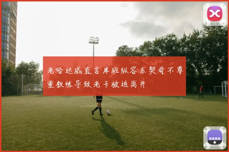 老哈达威直言库班纵容东契奇不尊重教练导致老卡被迫离开