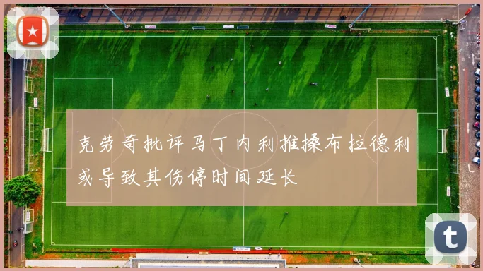 克劳奇批评马丁内利推搡布拉德利或导致其伤停时间延长