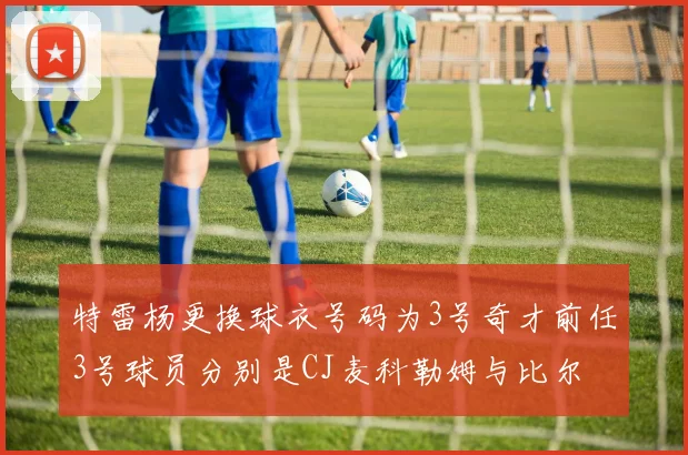 特雷杨更换球衣号码为3号奇才前任3号球员分别是CJ麦科勒姆与比尔