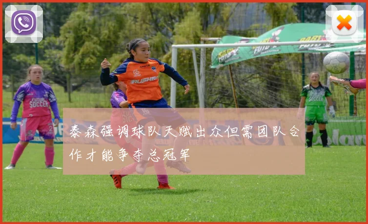 泰森强调球队天赋出众但需团队合作才能争夺总冠军