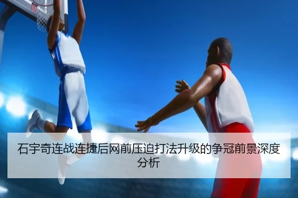 石宇奇连战连捷后网前压迫打法升级的争冠前景深度分析 | BSports